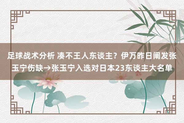 足球战术分析 凑不王人东谈主？伊万昨日阐发张玉宁伤缺→张玉宁入选对日本23东谈主大名单