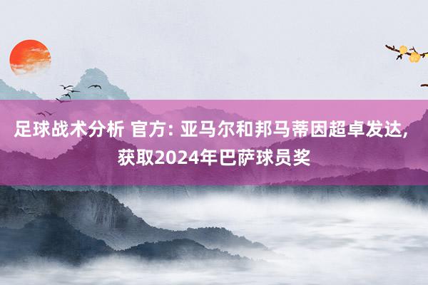 足球战术分析 官方: 亚马尔和邦马蒂因超卓发达, 获取2024年巴萨球员奖