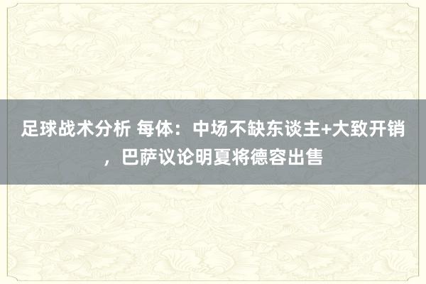 足球战术分析 每体：中场不缺东谈主+大致开销，巴萨议论明夏将德容出售