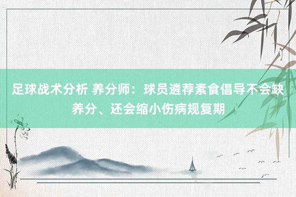 足球战术分析 养分师：球员遴荐素食倡导不会缺养分、还会缩小伤病规复期