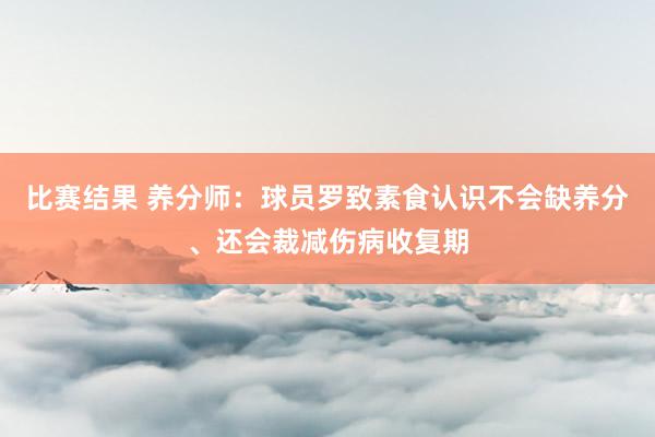 比赛结果 养分师：球员罗致素食认识不会缺养分、还会裁减伤病收复期