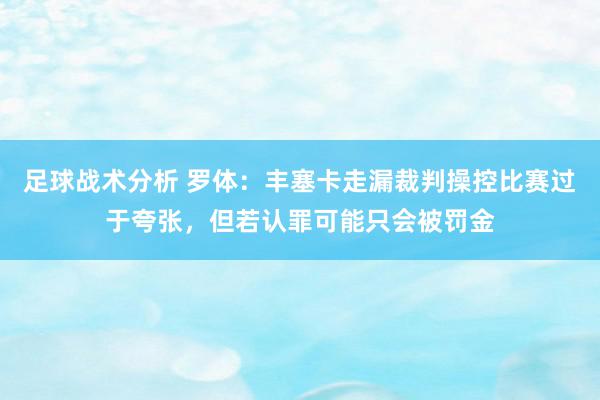 足球战术分析 罗体：丰塞卡走漏裁判操控比赛过于夸张，但若认罪可能只会被罚金