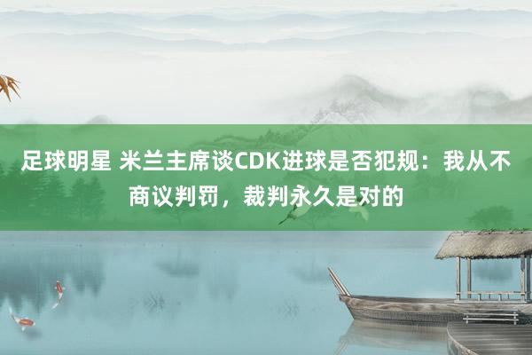 足球明星 米兰主席谈CDK进球是否犯规：我从不商议判罚，裁判永久是对的