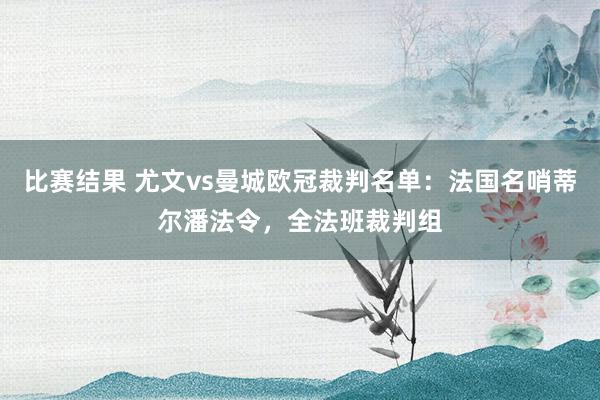 比赛结果 尤文vs曼城欧冠裁判名单：法国名哨蒂尔潘法令，全法班裁判组