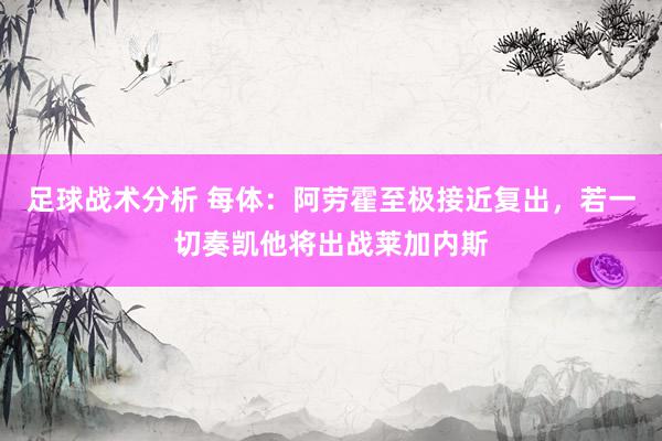 足球战术分析 每体：阿劳霍至极接近复出，若一切奏凯他将出战莱加内斯