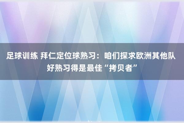 足球训练 拜仁定位球熟习：咱们探求欧洲其他队 好熟习得是最佳“拷贝者”