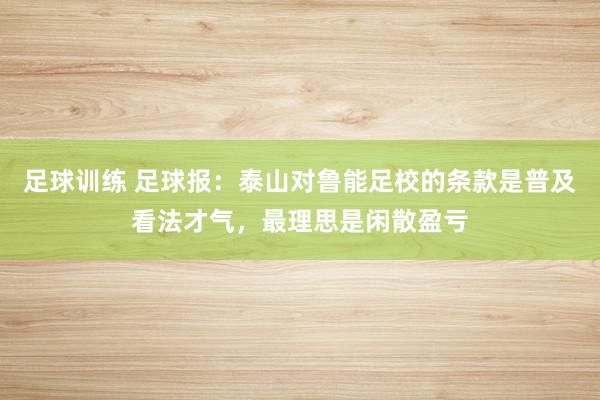 足球训练 足球报：泰山对鲁能足校的条款是普及看法才气，最理思是闲散盈亏