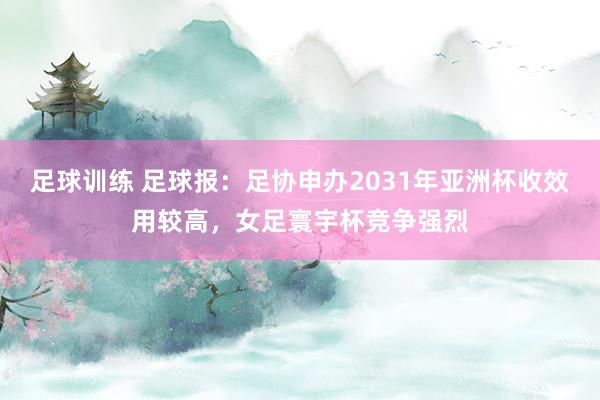 足球训练 足球报：足协申办2031年亚洲杯收效用较高，女足寰宇杯竞争强烈