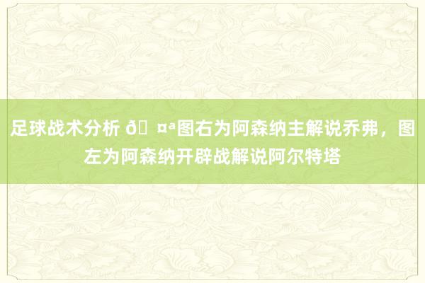 足球战术分析 🤪图右为阿森纳主解说乔弗，图左为阿森纳开辟战解说阿尔特塔