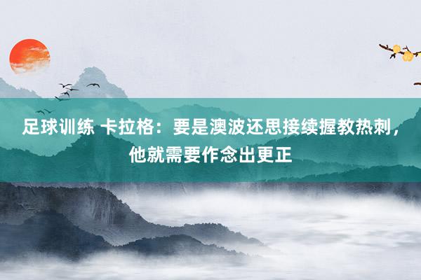 足球训练 卡拉格：要是澳波还思接续握教热刺，他就需要作念出更正