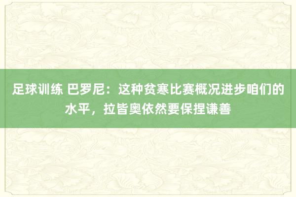 足球训练 巴罗尼：这种贫寒比赛概况进步咱们的水平，拉皆奥依然要保捏谦善