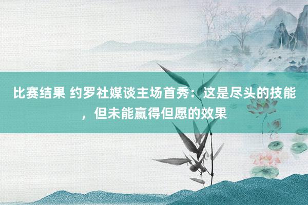 比赛结果 约罗社媒谈主场首秀：这是尽头的技能，但未能赢得但愿的效果