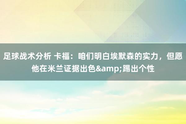 足球战术分析 卡福：咱们明白埃默森的实力，但愿他在米兰证据出色&踢出个性