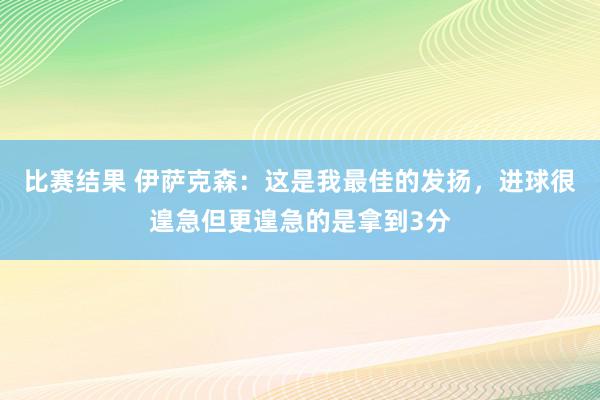 比赛结果 伊萨克森：这是我最佳的发扬，进球很遑急但更遑急的是拿到3分