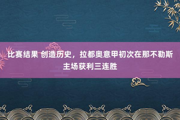 比赛结果 创造历史，拉都奥意甲初次在那不勒斯主场获利三连胜