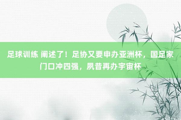 足球训练 阐述了！足协又要申办亚洲杯，国足家门口冲四强，夙昔再办宇宙杯